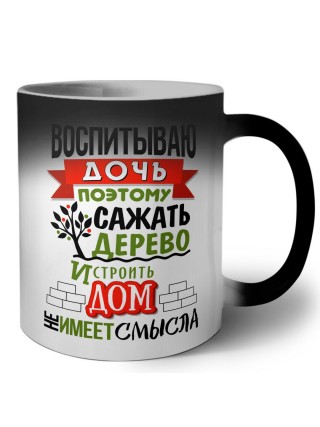 воспитываю дочь поэтому сажать дерево и строить дом не имеет смысла