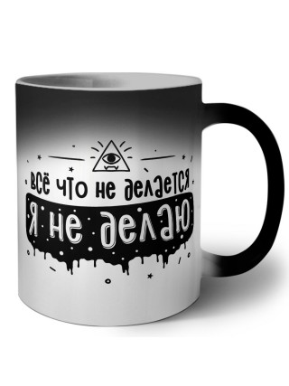 все что не делается я не делаю