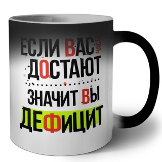 если вас часто достают, значит вы дефицит