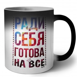 ради себя готова на все