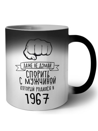 даже не думай спорить с мужчиной который родился в 1967