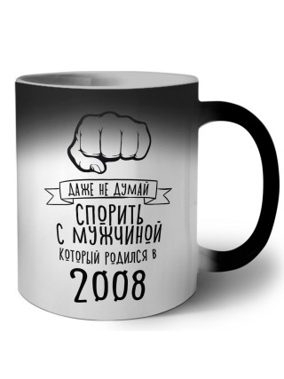 даже не думай спорить с мужчиной который родился в 2008
