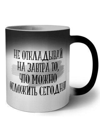 не откладывай на завтра то, что можно отложить сегодня!