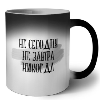 не сегодня, не завтра, никогда