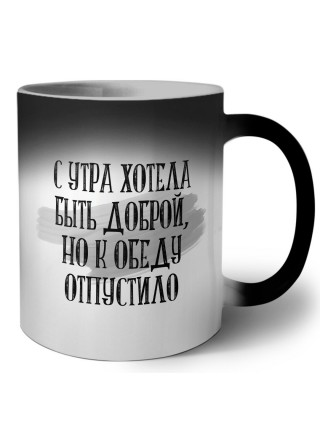 с утра хотела быть доброй, но к обеду отпустило