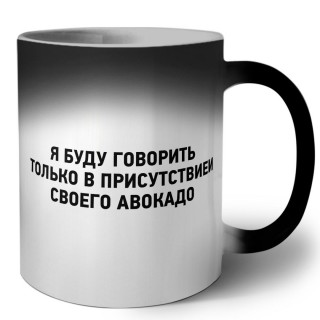 я буду говорить только в присутствии своего авокадо