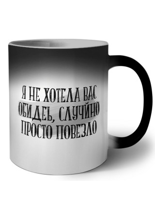 я не хотела вас обидеть, случайно просто повезло