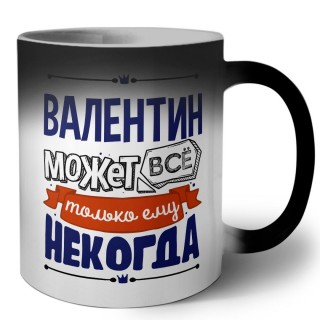 Валентин может всё только ему некогда