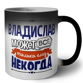 Владислав может всё только ему некогда