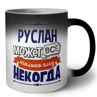 Руслан может всё только ему некогда