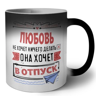 Любовь не хочет ничего делать она хочет в отпуск