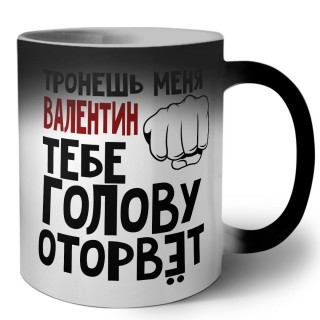 Тронешь меня Валентин тебе голову оторвёт