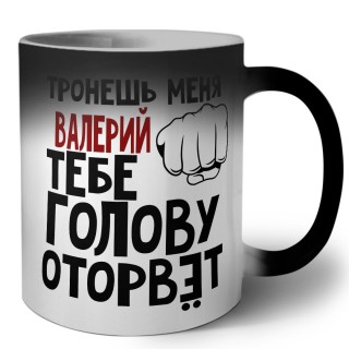 Тронешь меня Валерий тебе голову оторвёт