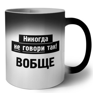 никогда не говори так - вобще