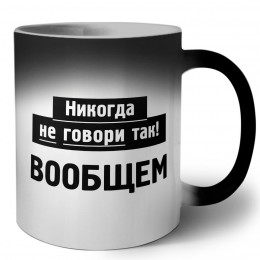 никогда не говори так - вообщем