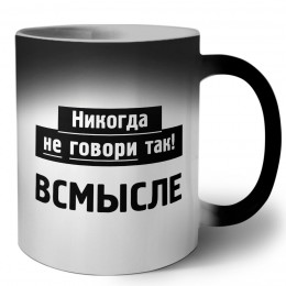 никогда не говори так - всмысле