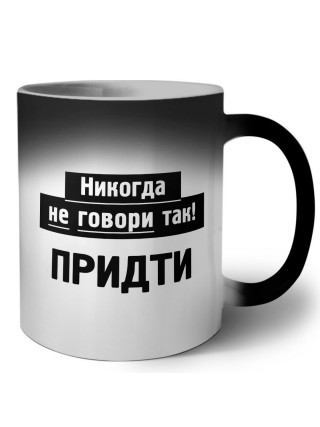 никогда не говори так - придти