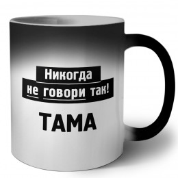 никогда не говори так - тама