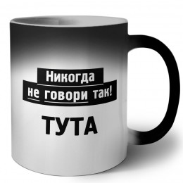 никогда не говори так - тута