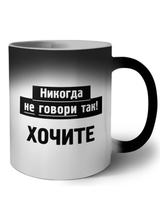 никогда не говори так - хочите