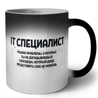 IT специалист решаю проблемы, о которых ты не догадываешься способом, который даже представить себе не можешь