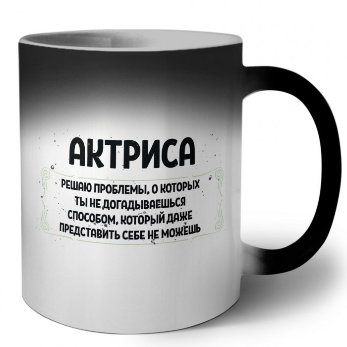 актриса решаю проблемы, о которых ты не догадываешься способом, который даже представить себе не можешь