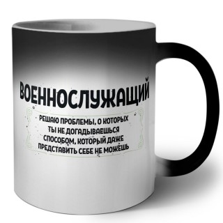 военнослужащий решаю проблемы, о которых ты не догадываешься способом, который даже представить себе не можешь