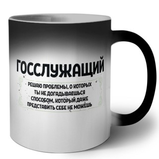 госслужащий решаю проблемы, о которых ты не догадываешься способом, который даже представить себе не можешь