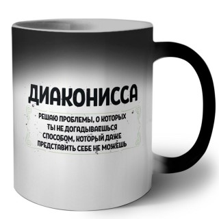 диаконисса решаю проблемы, о которых ты не догадываешься способом, который даже представить себе не можешь