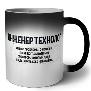 инженер технолог решаю проблемы, о которых ты не догадываешься способом, который даже представить себе не можешь