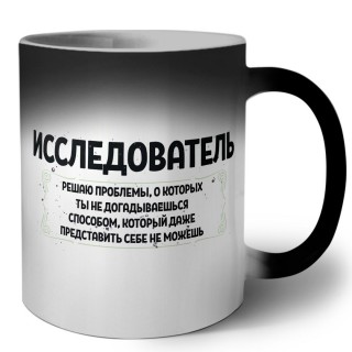 исследователь решаю проблемы, о которых ты не догадываешься способом, который даже представить себе не можешь