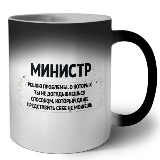 министр решаю проблемы, о которых ты не догадываешься способом, который даже представить себе не можешь