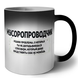 мусоропроводчик решаю проблемы, о которых ты не догадываешься способом, который даже представить себе не можешь