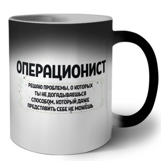 операционист решаю проблемы, о которых ты не догадываешься способом, который даже представить себе не можешь