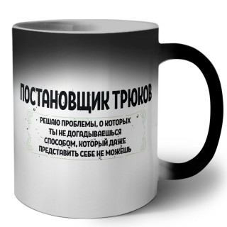 постановщик трюков решаю проблемы, о которых ты не догадываешься способом, который даже представить себе не можешь