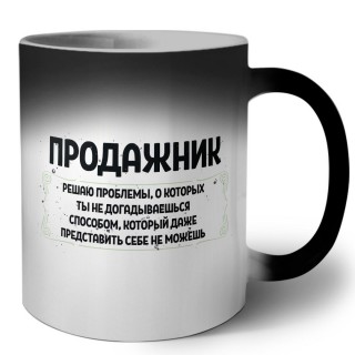 продажник решаю проблемы, о которых ты не догадываешься способом, который даже представить себе не можешь