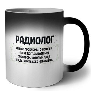 радиолог решаю проблемы, о которых ты не догадываешься способом, который даже представить себе не можешь