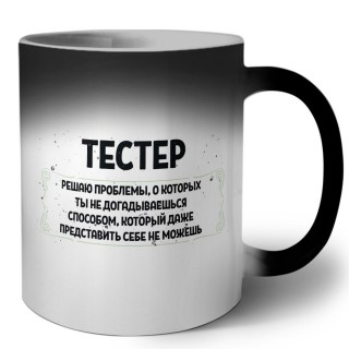 тестер решаю проблемы, о которых ты не догадываешься способом, который даже представить себе не можешь