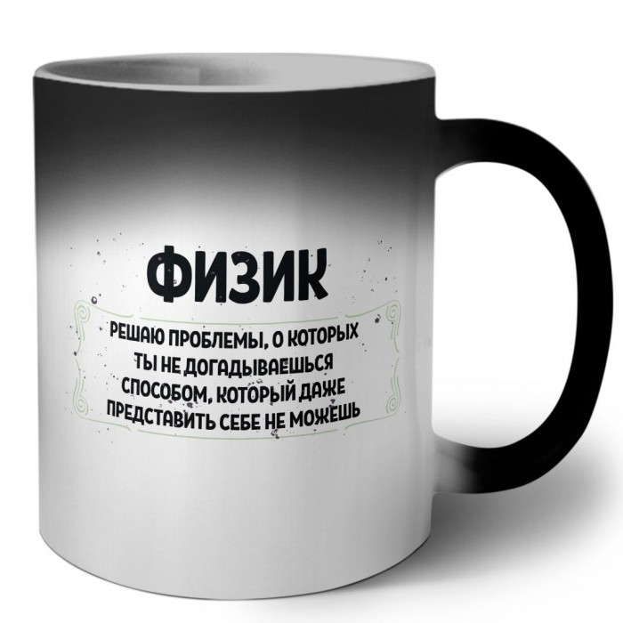 физик решаю проблемы, о которых ты не догадываешься способом, который даже представить себе не можешь