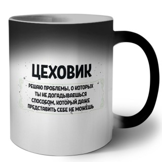 цеховик решаю проблемы, о которых ты не догадываешься способом, который даже представить себе не можешь