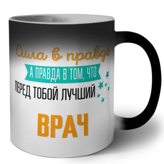 Сила в правде а правда в том, что перед тобой лучший врач