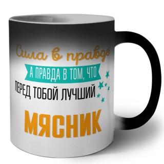 Сила в правде а правда в том, что перед тобой лучший мясник