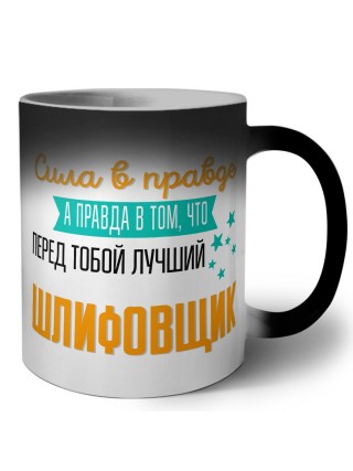 Сила в правде а правда в том, что перед тобой лучший шлифовщик