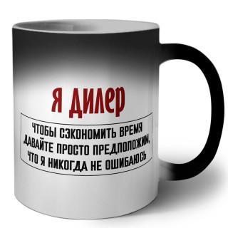 я дилер чтобы сэкономить время давайте просто предположим, что я никогда не ошибаюсь