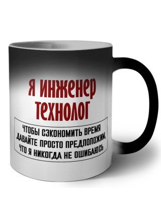 я инженер технолог чтобы сэкономить время давайте просто предположим, что я никогда не ошибаюсь