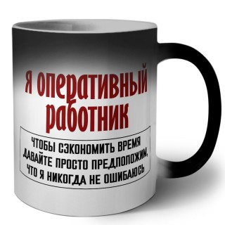 я оперативный работник чтобы сэкономить время давайте просто предположим, что я никогда не ошибаюсь