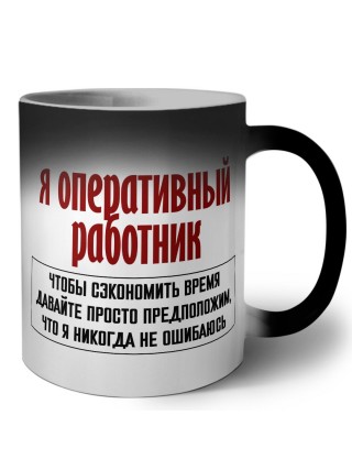 я оперативный работник чтобы сэкономить время давайте просто предположим, что я никогда не ошибаюсь