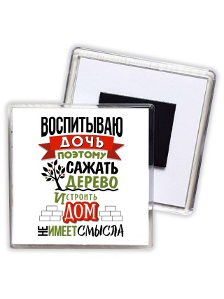 воспитываю дочь поэтому сажать дерево и строить дом не имеет смысла