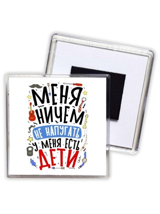 меня ничем не напугать, у меня есть дети