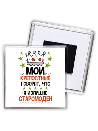 мои крепостные говорят, что я излишне старомоден